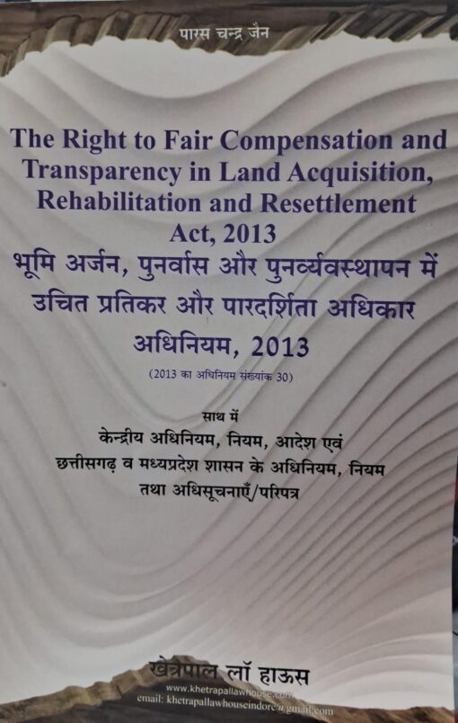 The Right to Fair Compensation and Transparency in Land Acquisition, Rehabilitation and Resettlement Act , 2013 Paras Chandra Jain Khetrapal Law House Indore