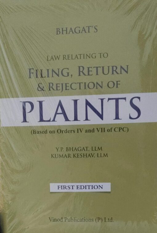 LAW RELATING TO FILING, RETURN & REJECTION OF PLAINTS(BASED ON ORDERS IV AND VII OF CPC) BHAGAT'S Y.P. BHAGAT,LLM KUMAR KESAV, LLM FIRST EDITION VINOD PUBLICATIONS (P) LTD,