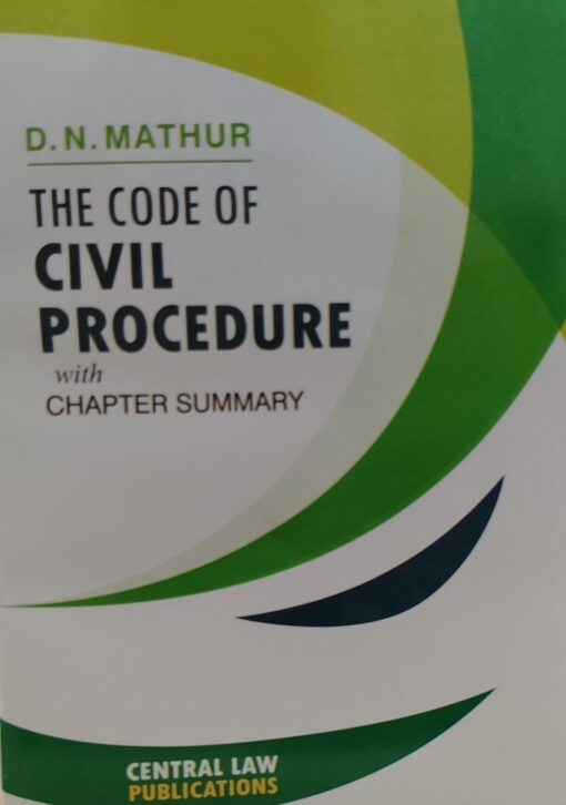 D N MATHUR THE CODE OF CIVIL PROCEDURE WITH CHAPTER SUMMARY CENTRAL LAW PUBLICATION